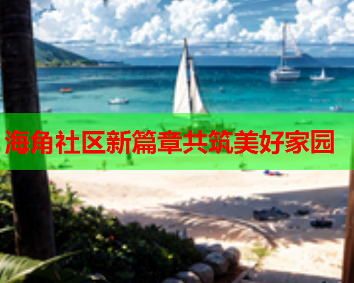 海角社区新篇章共筑美好家园  第2张
