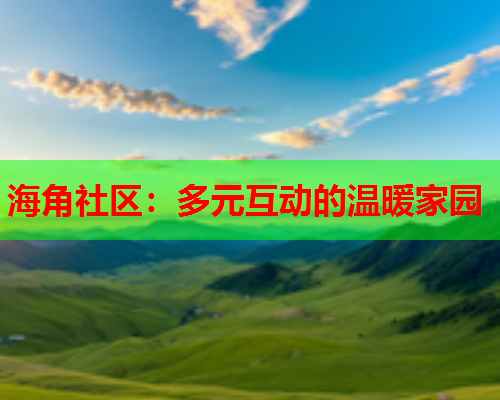 海角社区：多元互动的温暖家园  第1张