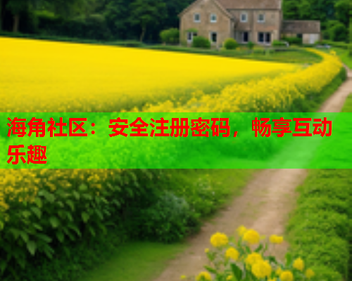 海角社区：安全注册密码，畅享互动乐趣  第1张