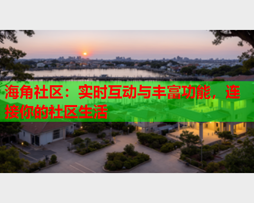 海角社区：实时互动与丰富功能，连接你的社区生活  第1张
