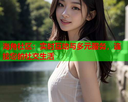 海角社区：实时互动与多元服务，连接您的社交生活  第1张