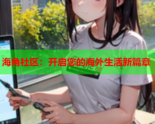 海角社区：开启您的海外生活新篇章  第1张