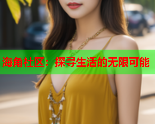 海角社区：探寻生活的无限可能  第1张