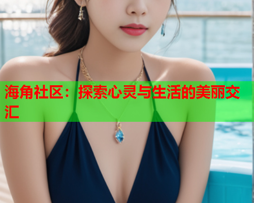海角社区：探索心灵与生活的美丽交汇  第1张