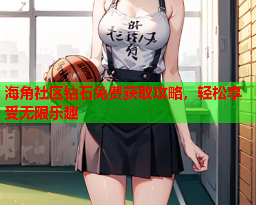海角社区钻石免费获取攻略，轻松享受无限乐趣  第1张