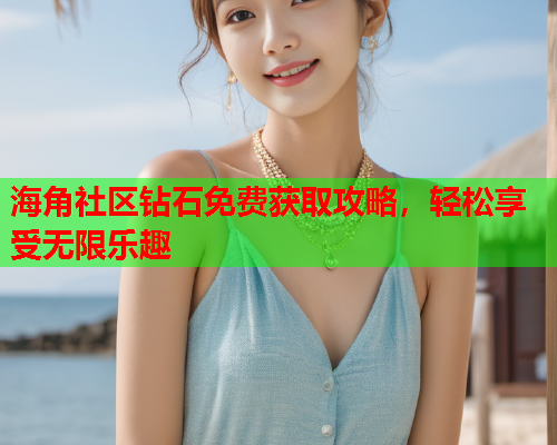 海角社区钻石免费获取攻略，轻松享受无限乐趣  第2张