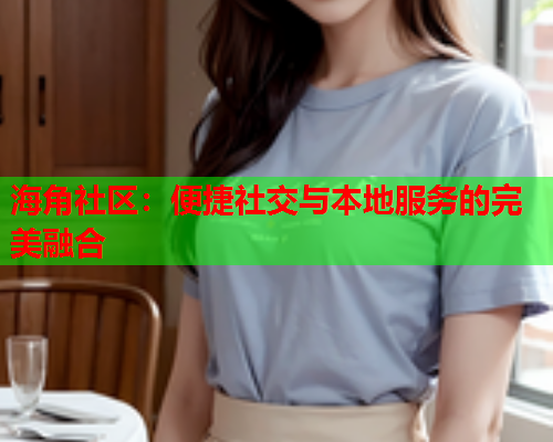海角社区：便捷社交与本地服务的完美融合  第1张