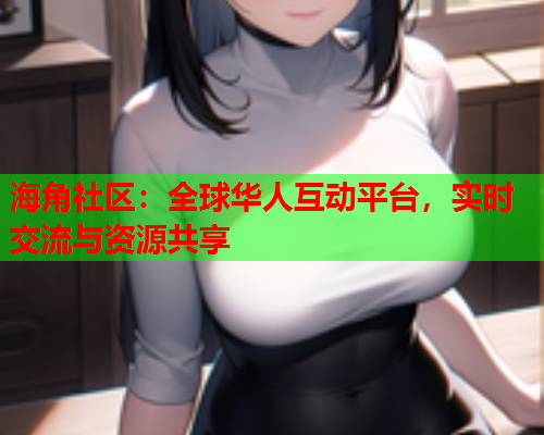 海角社区：全球华人互动平台，实时交流与资源共享  第1张