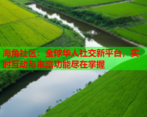 海角社区：全球华人社交新平台，实时互动与丰富功能尽在掌握  第1张
