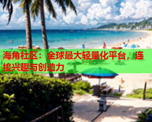 海角社区：全球最大轻量化平台，连接兴趣与创造力  第1张