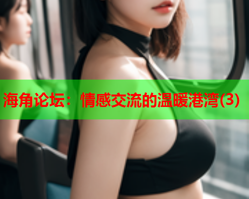 海角论坛：情感交流的温暖港湾(3)  第1张