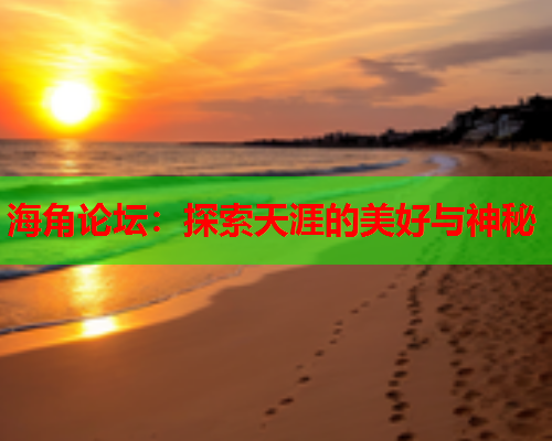 海角论坛：探索天涯的美好与神秘  第1张