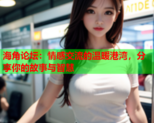 海角论坛：情感交流的温暖港湾，分享你的故事与智慧  第2张