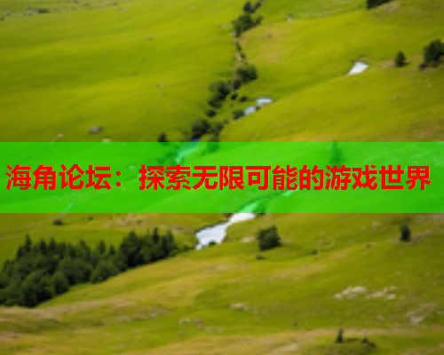 海角论坛：探索无限可能的游戏世界  第1张