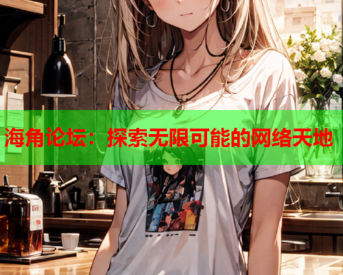 海角论坛：探索无限可能的网络天地  第1张