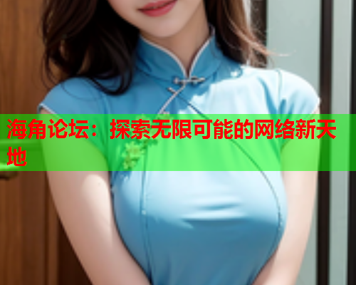 海角论坛：探索无限可能的网络新天地  第1张