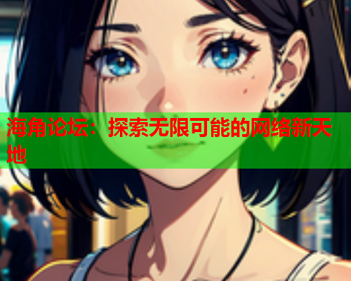 海角论坛：探索无限可能的网络新天地  第2张
