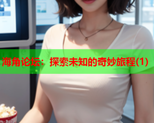 海角论坛：探索未知的奇妙旅程(1)  第1张