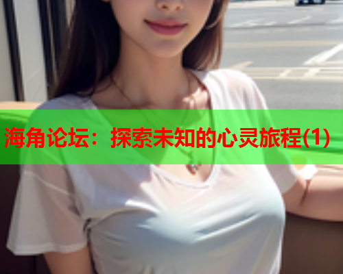 海角论坛：探索未知的心灵旅程(1)  第1张