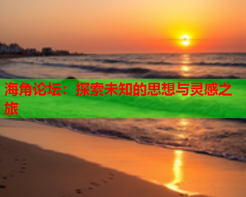 海角论坛：探索未知的思想与灵感之旅  第2张