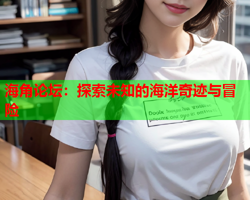 海角论坛：探索未知的海洋奇迹与冒险  第1张