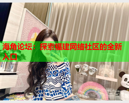 海角论坛：探索福建网络社区的全新入口  第1张