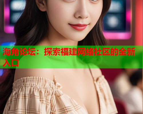 海角论坛：探索福建网络社区的全新入口  第2张