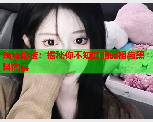 海角论坛：揭秘你不知道的真相与黑料内幕  第1张