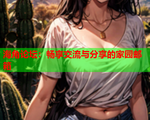 海角论坛：畅享交流与分享的家园邮箱  第1张