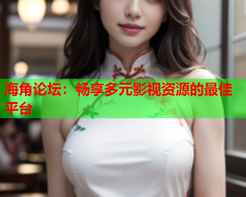 海角论坛：畅享多元影视资源的最佳平台  第1张
