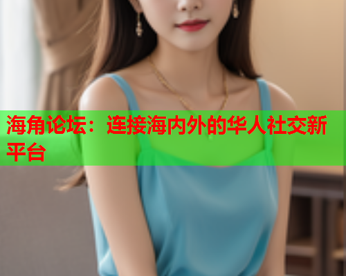 海角论坛：连接海内外的华人社交新平台  第2张