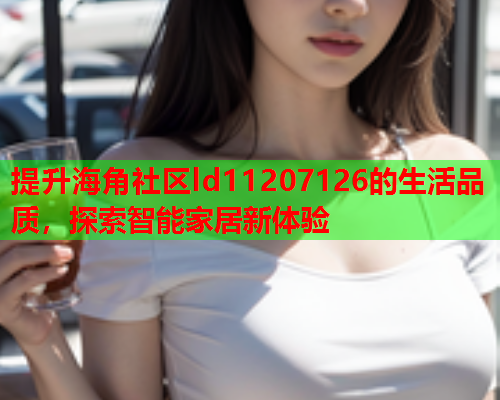 提升海角社区ld11207126的生活品质，探索智能家居新体验  第1张