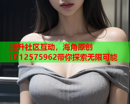 提升社区互动，海角原创ID12575962带你探索无限可能  第2张