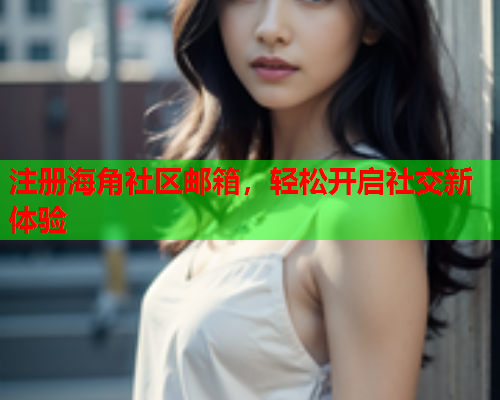 注册海角社区邮箱，轻松开启社交新体验  第2张