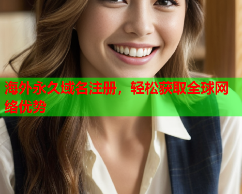 海外永久域名注册，轻松获取全球网络优势  第1张