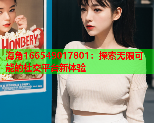 海角166549017801：探索无限可能的社交平台新体验  第1张