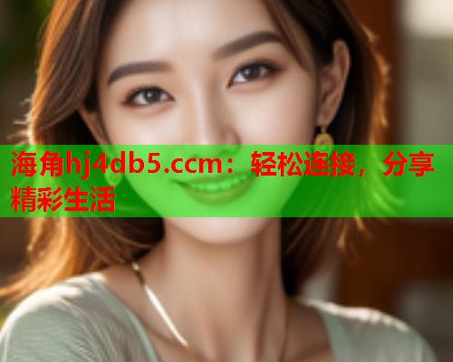 海角hj4db5.ccm：轻松连接，分享精彩生活  第1张