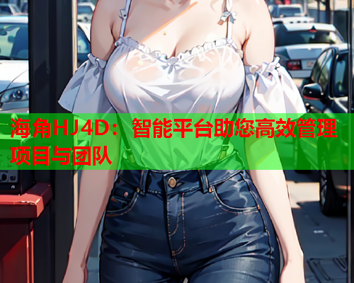 海角HJ4D：智能平台助您高效管理项目与团队  第1张