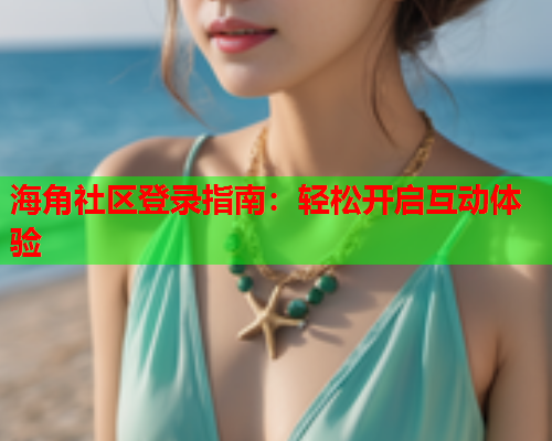 海角社区登录指南：轻松开启互动体验  第1张