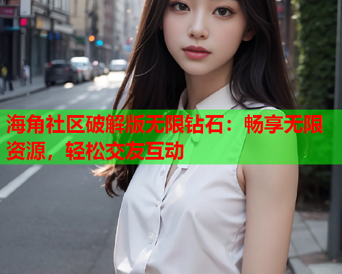 海角社区破解版无限钻石：畅享无限资源，轻松交友互动  第1张