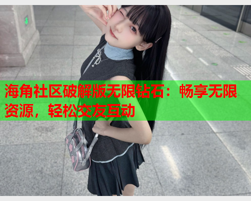 海角社区破解版无限钻石：畅享无限资源，轻松交友互动  第2张