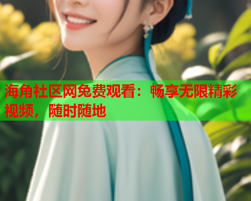 海角社区网兔费观看：畅享无限精彩视频，随时随地  第1张