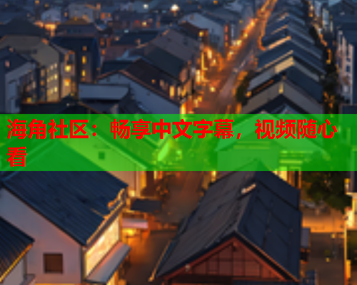 海角社区：畅享中文字幕，视频随心看  第1张