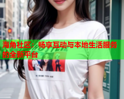 海角社区：畅享互动与本地生活服务的全新平台  第2张