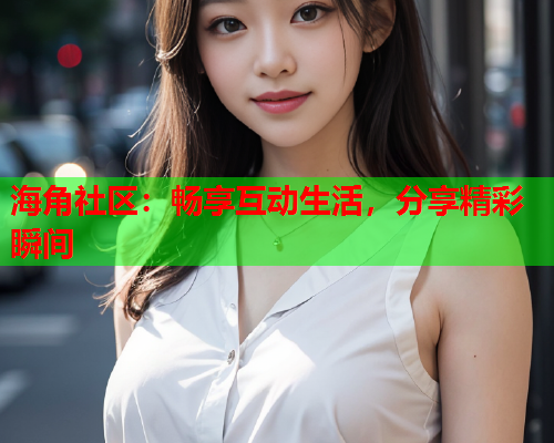 海角社区：畅享互动生活，分享精彩瞬间  第1张