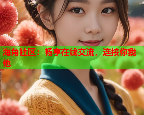 海角社区：畅享在线交流，连接你我他  第1张