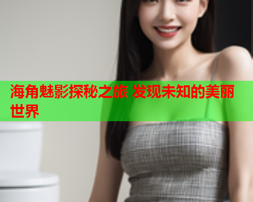 海角魅影探秘之旅 发现未知的美丽世界  第2张