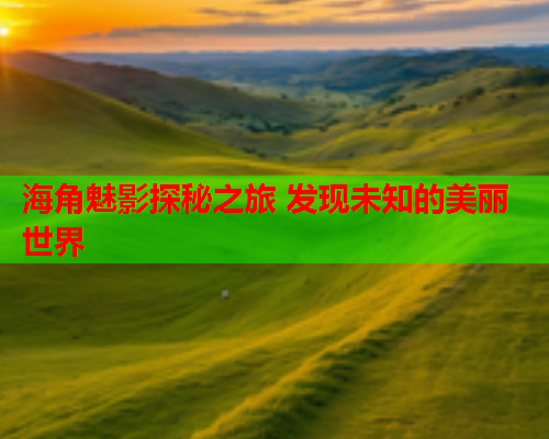海角魅影探秘之旅 发现未知的美丽世界  第1张