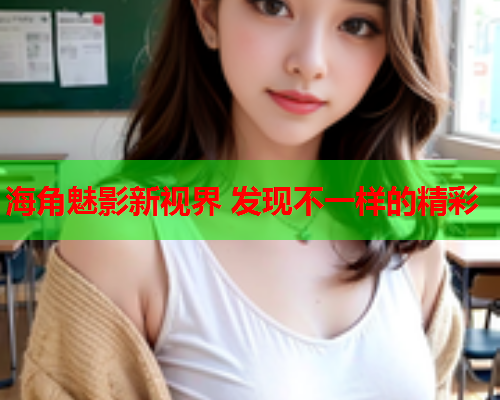 海角魅影新视界 发现不一样的精彩  第1张