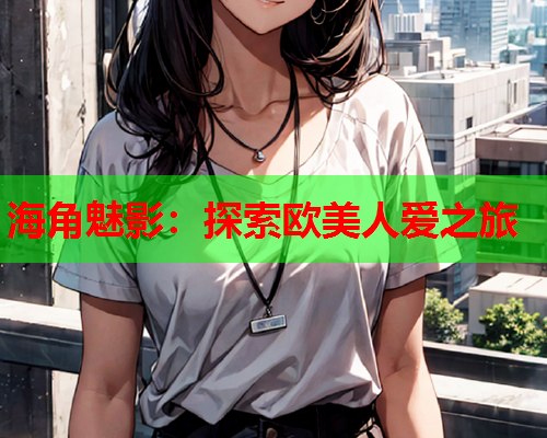 海角魅影：探索欧美人爱之旅  第1张